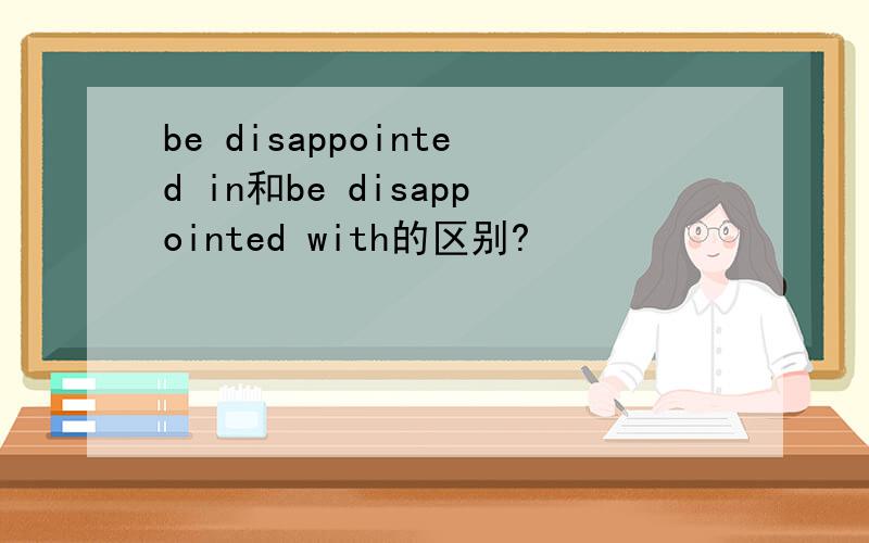 be disappointed in和be disappointed with的区别?