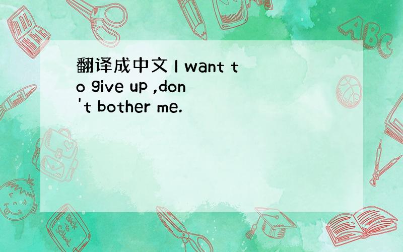 翻译成中文 I want to give up ,don't bother me.