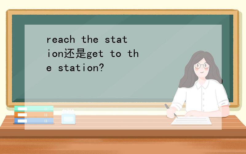 reach the station还是get to the station?