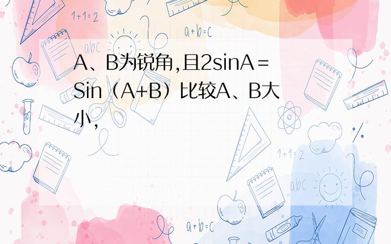 A、B为锐角,且2sinA＝Sin（A+B）比较A、B大小,