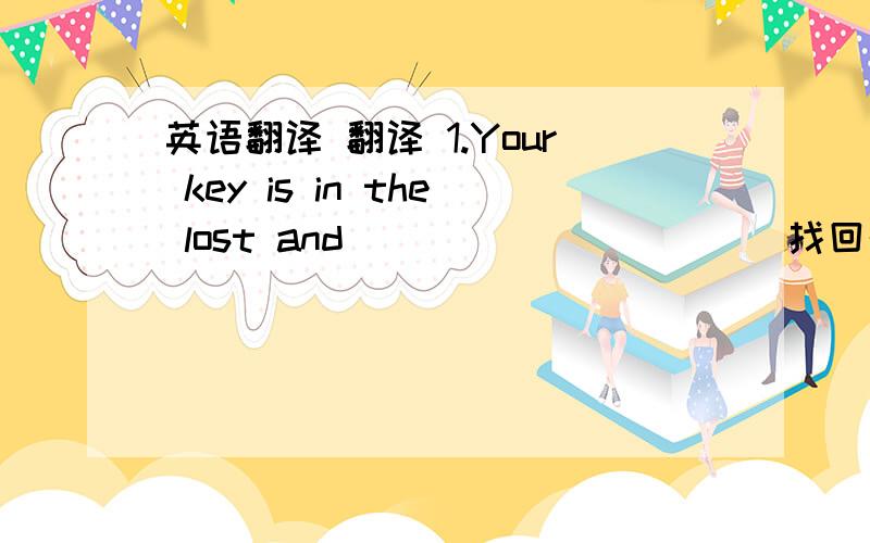 英语翻译 翻译 1.Your key is in the lost and _________ (找回的) case.2