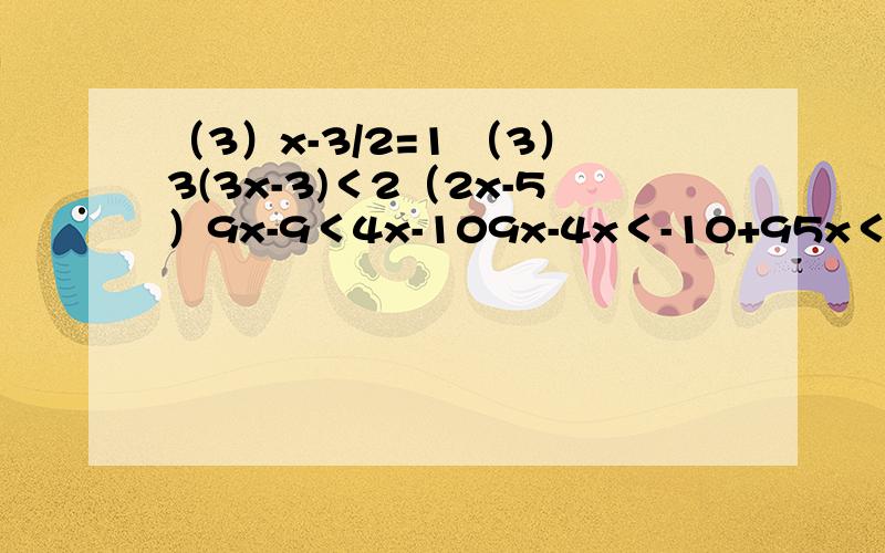 （3）x-3/2=1 （3）3(3x-3)＜2（2x-5）9x-9＜4x-109x-4x＜-10+95x＜-1x＜-5分