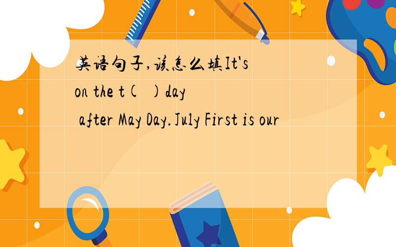 英语句子,该怎么填It's on the t( )day after May Day.July First is our
