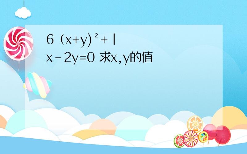 6（x+y)²+|x-2y=0 求x,y的值