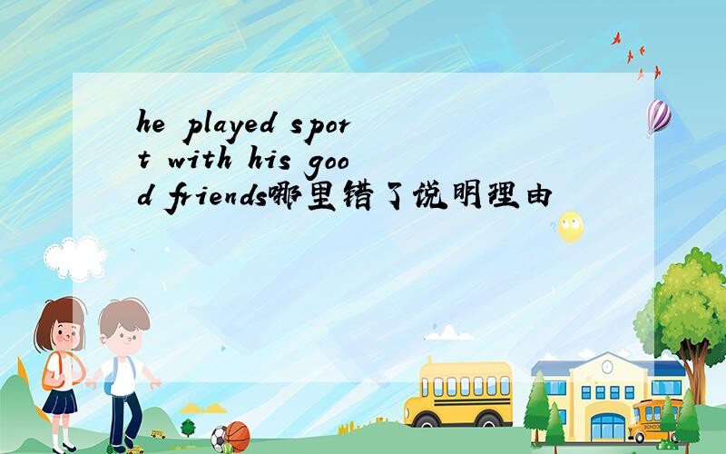 he played sport with his good friends哪里错了说明理由