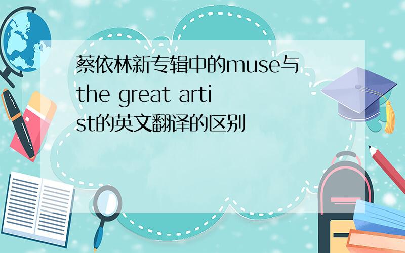 蔡依林新专辑中的muse与 the great artist的英文翻译的区别