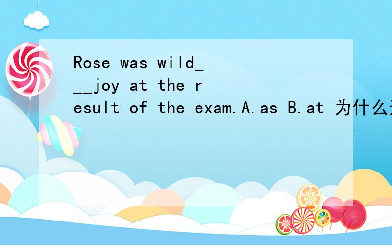 Rose was wild___joy at the result of the exam.A.as B.at 为什么选
