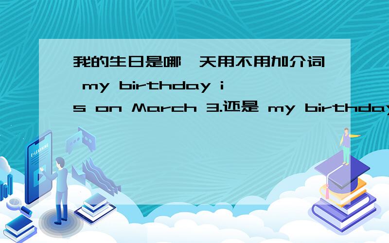 我的生日是哪一天用不用加介词 my birthday is on March 3.还是 my birthday is M