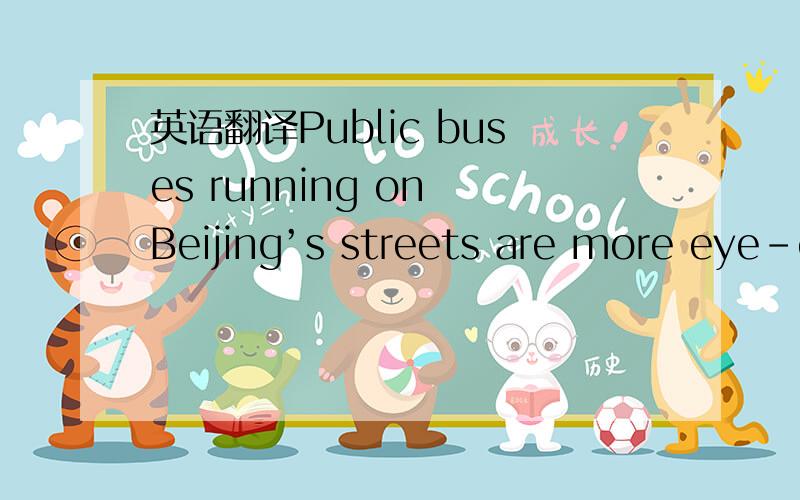 英语翻译Public buses running on Beijing’s streets are more eye-c