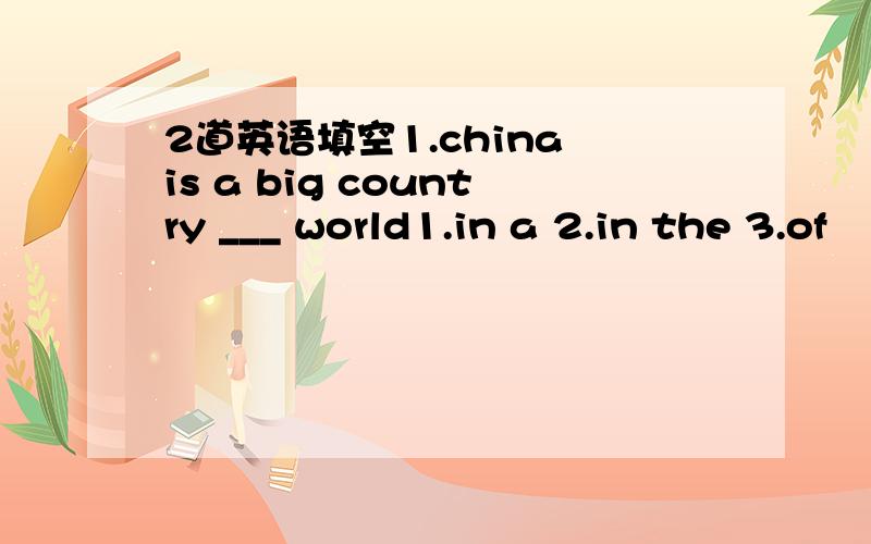 2道英语填空1.china is a big country ___ world1.in a 2.in the 3.of