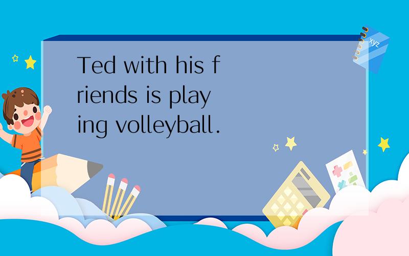 Ted with his friends is playing volleyball.