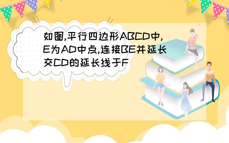 如图,平行四边形ABCD中,E为AD中点,连接BE并延长交CD的延长线于F