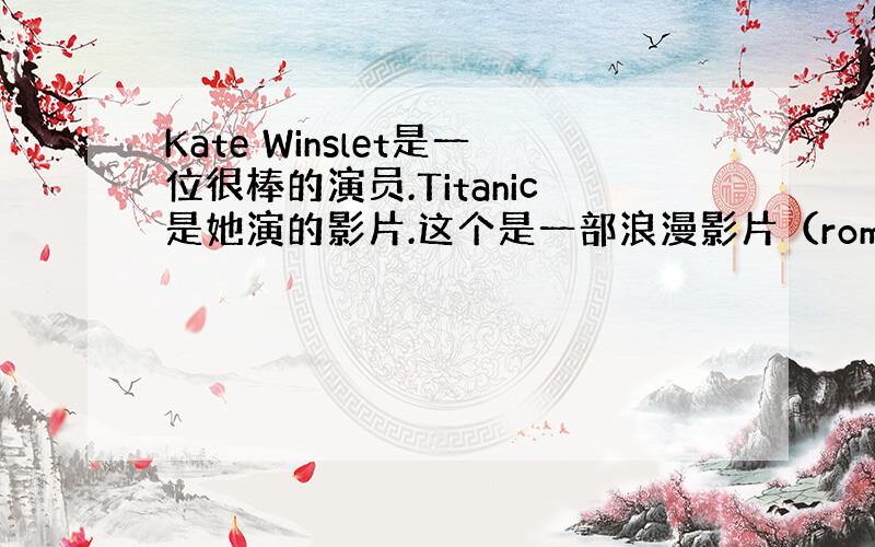 Kate Winslet是一位很棒的演员.Titanic是她演的影片.这个是一部浪漫影片（romance）,并且它是一个