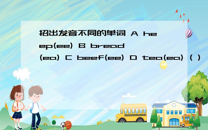 招出发音不同的单词 A heep(ee) B bread(ea) C beef(ee) D tea(ea) ( )