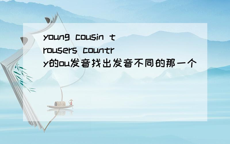young cousin trousers country的ou发音找出发音不同的那一个