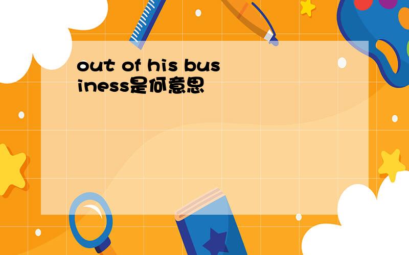 out of his business是何意思