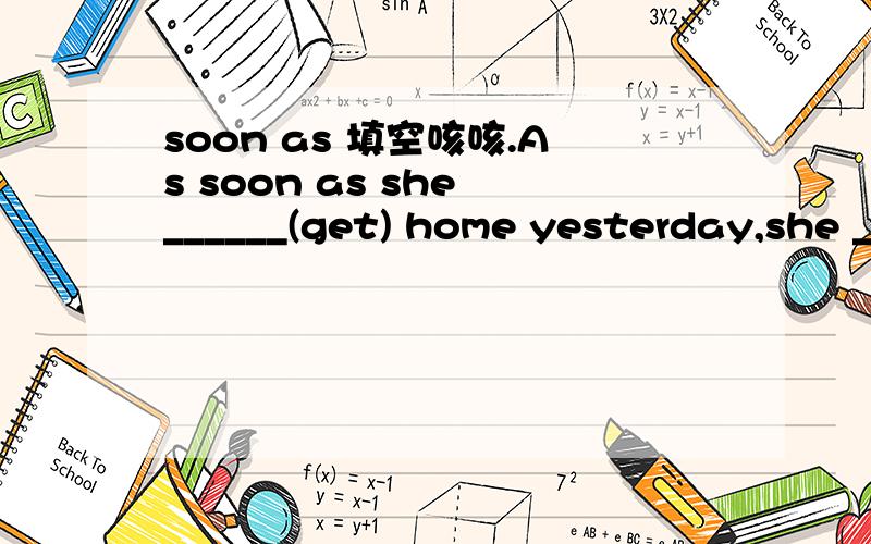 soon as 填空咳咳.As soon as she ______(get) home yesterday,she _