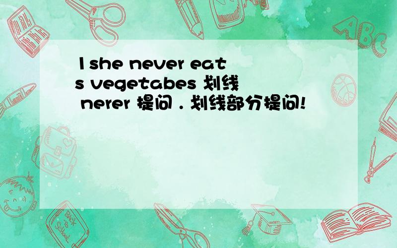 1she never eats vegetabes 划线 nerer 提问 . 划线部分提问!