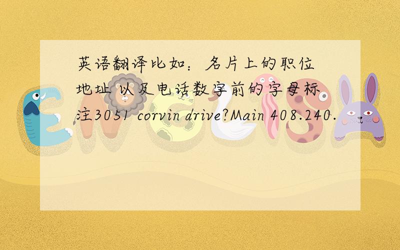 英语翻译比如：名片上的职位 地址 以及电话数字前的字母标注3051 corvin drive?Main 408.240.