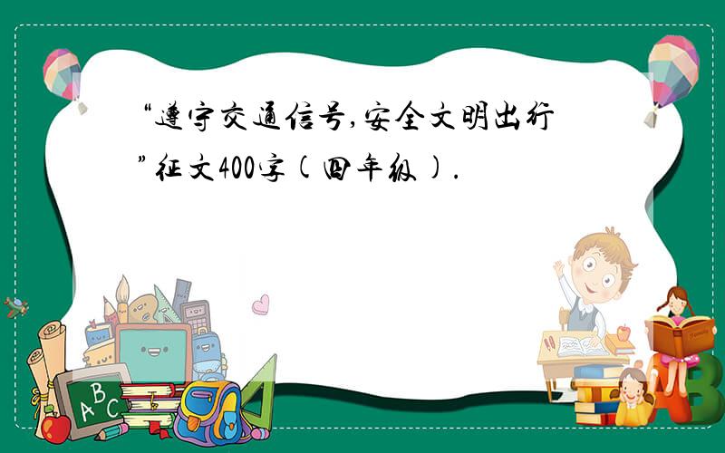“遵守交通信号,安全文明出行”征文400字(四年级).