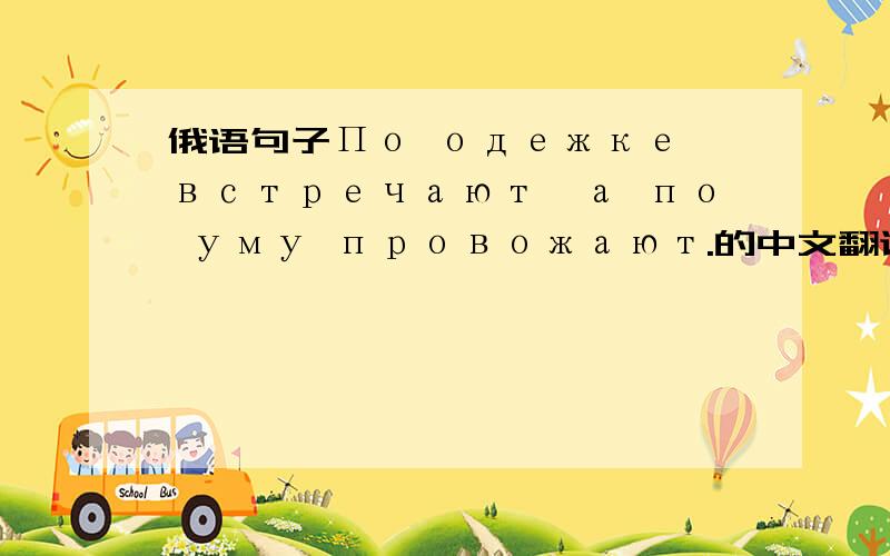 俄语句子По одежке встречают,а по уму провожают.的中文翻译
