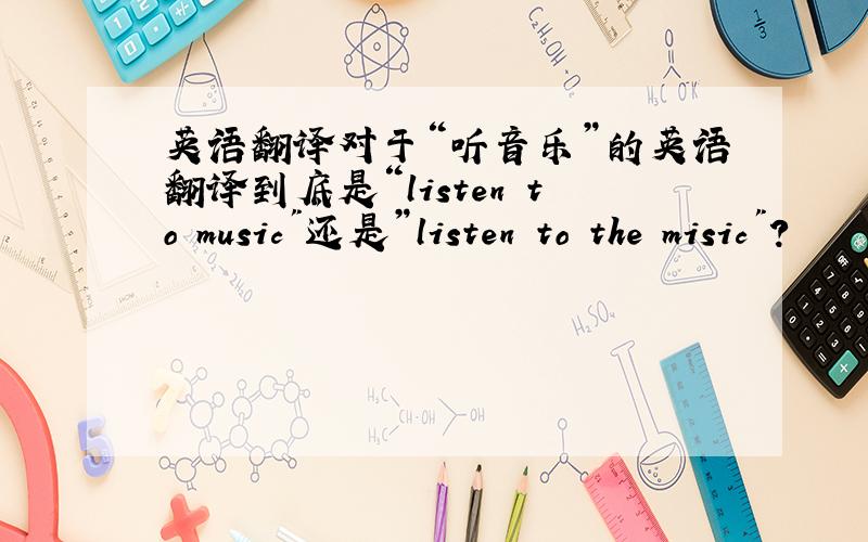 英语翻译对于“听音乐”的英语翻译到底是“listen to music