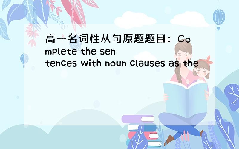 高一名词性从句原题题目：Complete the sentences with noun clauses as the