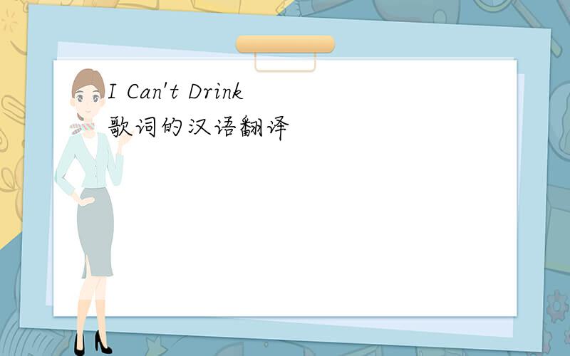 I Can't Drink 歌词的汉语翻译
