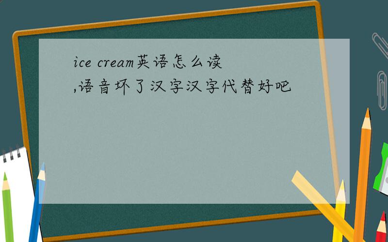 ice cream英语怎么读,语音坏了汉字汉字代替好吧