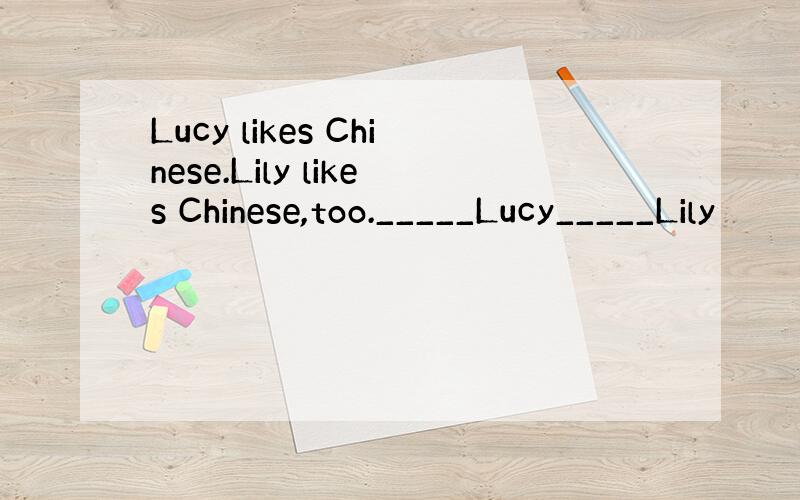 Lucy likes Chinese.Lily likes Chinese,too._____Lucy_____Lily