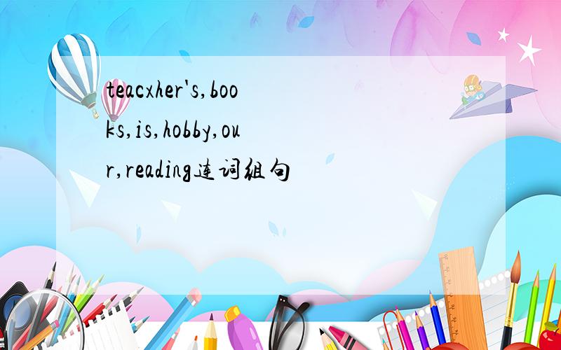 teacxher's,books,is,hobby,our,reading连词组句