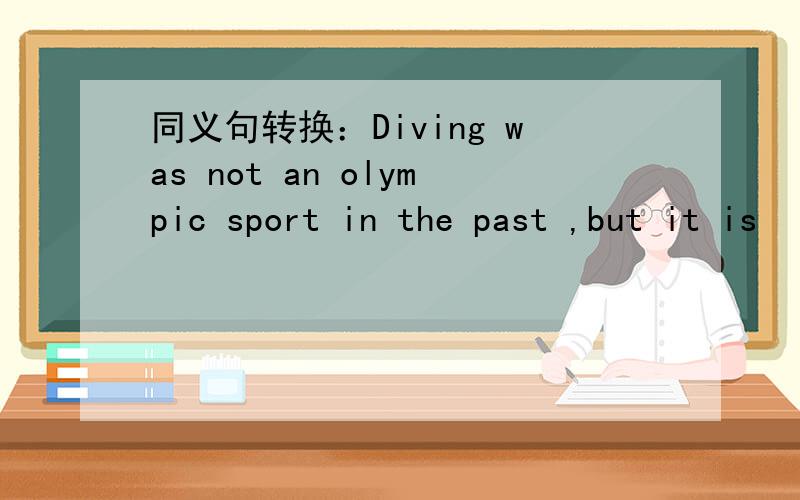 同义句转换：Diving was not an olympic sport in the past ,but it is