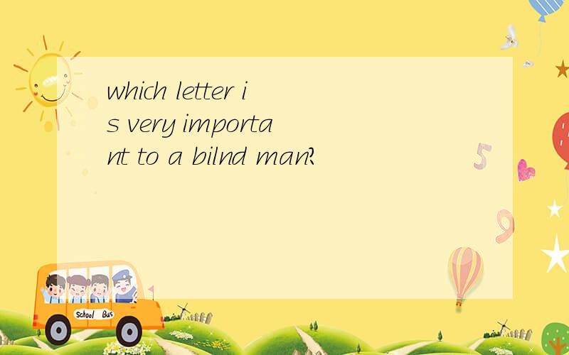 which letter is very important to a bilnd man?