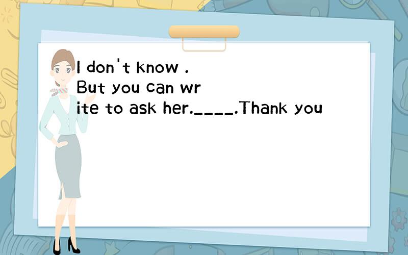 I don't know .But you can write to ask her.____.Thank you