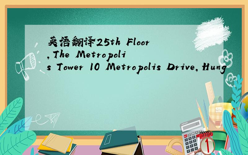 英语翻译25th Floor,The Metropolis Tower 10 Metropolis Drive,Hung