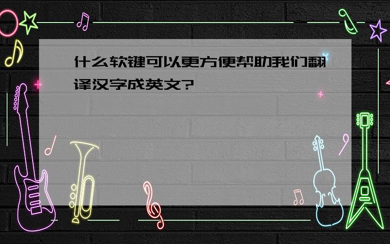 什么软键可以更方便帮助我们翻译汉字成英文?