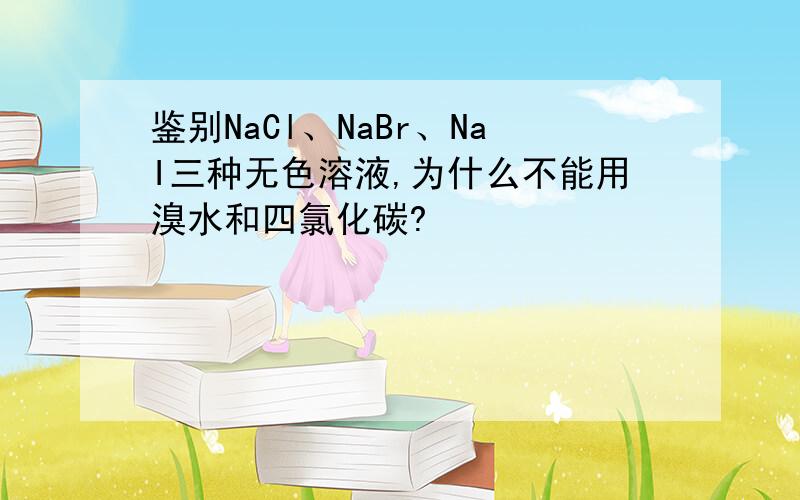 鉴别NaCl、NaBr、NaI三种无色溶液,为什么不能用溴水和四氯化碳?