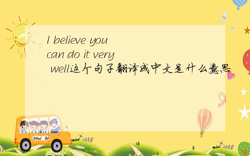 l believe you can do it very well这个句子翻译成中文是什么意思