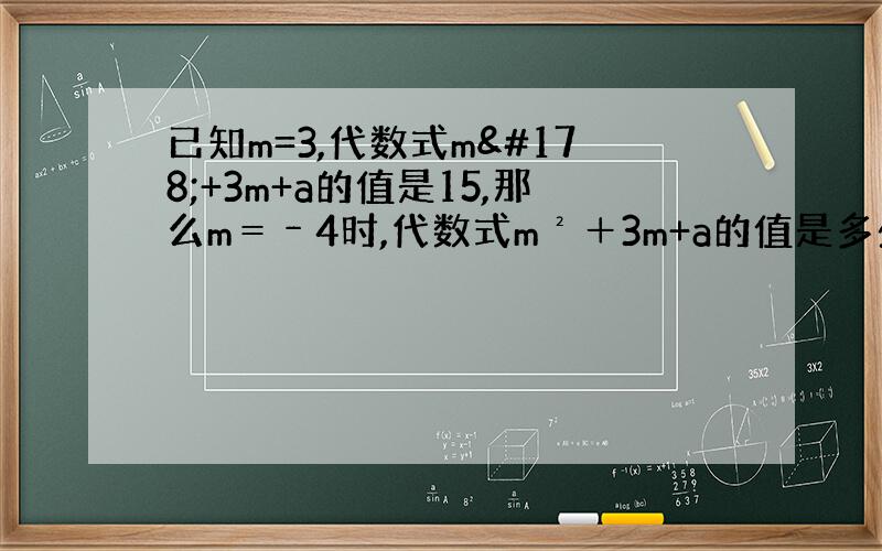已知m=3,代数式m²+3m+a的值是15,那么m＝﹣4时,代数式m²＋3m+a的值是多少?