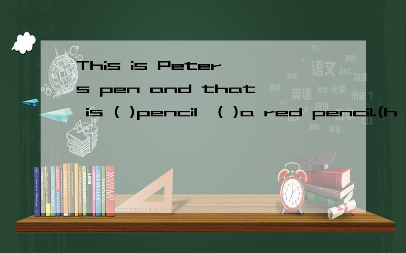 This is Peter's pen and that is ( )pencil,( )a red pencil.(h