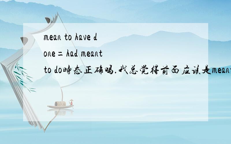 mean to have done=had meant to do时态正确吗.我总觉得前面应该是meant或者后面是ha