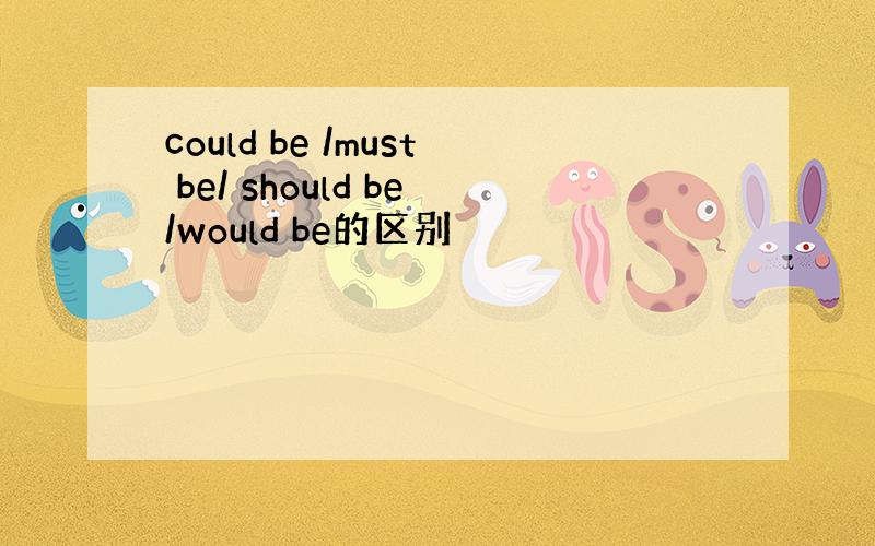 could be /must be/ should be/would be的区别