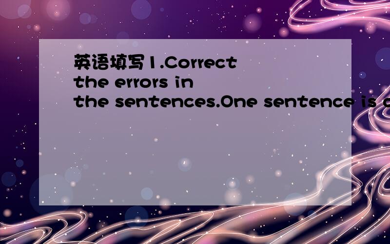 英语填写1.Correct the errors in the sentences.One sentence is co