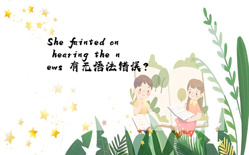 She fainted on hearing the news 有无语法错误?