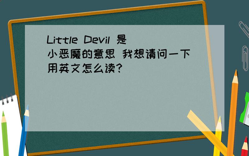 Little Devil 是小恶魔的意思 我想请问一下 用英文怎么读?