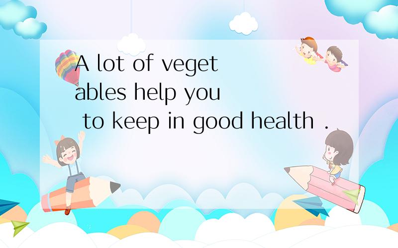 A lot of vegetables help you to keep in good health .