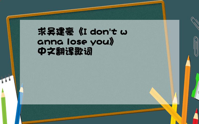 求吴建豪《I don't wanna lose you》中文翻译歌词