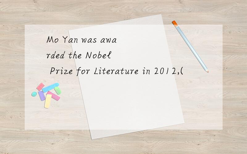 Mo Yan was awarded the Nobel Prize for Literature in 2012,(