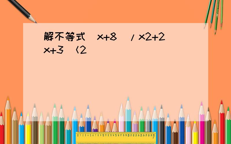 解不等式（x+8)/x2+2x+3 ＜2