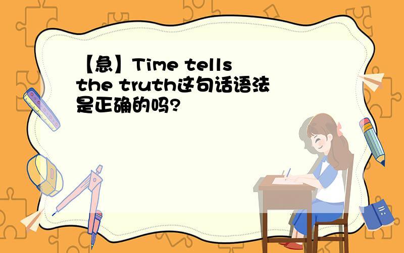 【急】Time tells the truth这句话语法是正确的吗?